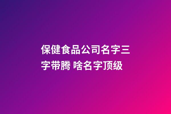 保健食品公司名字三字带腾 啥名字顶级-第1张-公司起名-玄机派